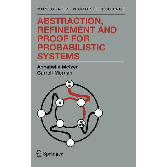 Monographs in Computer Science Abstraction, Refinement and Proof for Probabilistic Systems, (Hardcover)