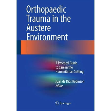 Orthopaedic Trauma in the Austere Environment: A Practical Guide to Care in the Humanitarian Setting (Hardcover)