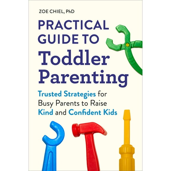 Practical Guide to Toddler Parenting: Trusted Strategies for Busy Parents to Raise Kind and Confident Kids, (Paperback)