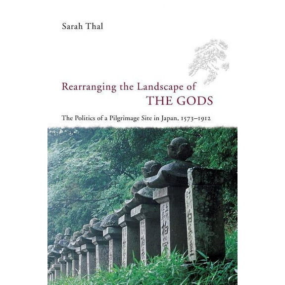 Studies of the Weatherhead East Asian Institute: Rearranging the Landscape of the Gods : The Politics of a Pilgrimage Site in Japan, 1573-1912 (Paperback)