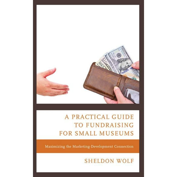 A Practical Guide To Fundraising For Small Museums Maximizing The Marketing Development Connection Hardcover Walmart Com Walmart Com