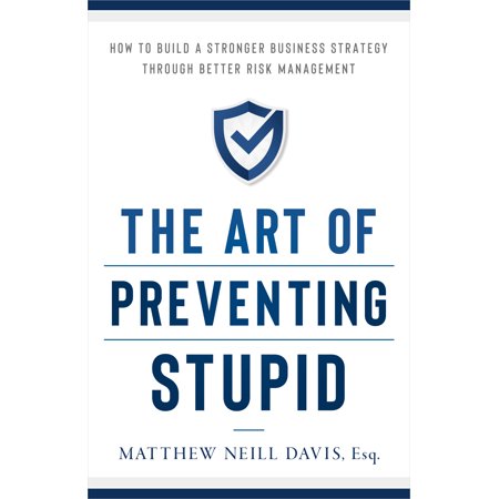 The Art of Preventing Stupid : How to Build a Stronger Business Strategy through Better Risk