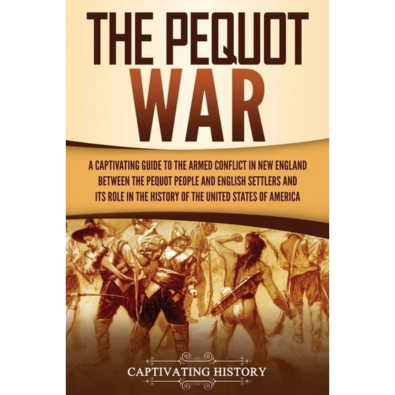 The Pequot War: A Captivating Guide to the Armed Conflict in New England between the Pequot People and English Settlers , (Paperback)