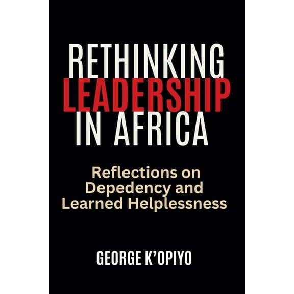 Rethinking Leadership in Africa: Reflections on Dependancy and Learned Helplessness, (Paperback)