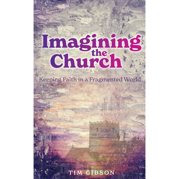 Imagining the Church: Keeping Faith in a Fragmented World (Paperback)
