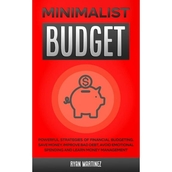 Financial Budgeting Minimalist Budget: Powerful Strategies of Financial Budgeting. Save Money, Improve Bad Debt, Avoid Emotional Spending an, Book 1, (Paperback)