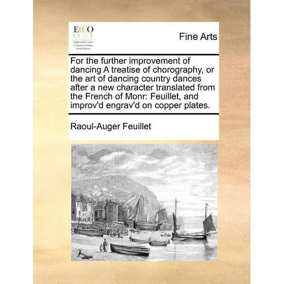 For the Further Improvement of Dancing a Treatise of Chorography, or the Art of Dancing Country Dances After a New Character Translated from the French of Monr: Feuillet, and Improv'd Engrav'd on Copp