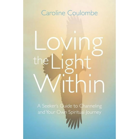 Loving the Light Within: A Seeker's Guide to Channeling and Your Own Spiritual Journey, (Paperback)