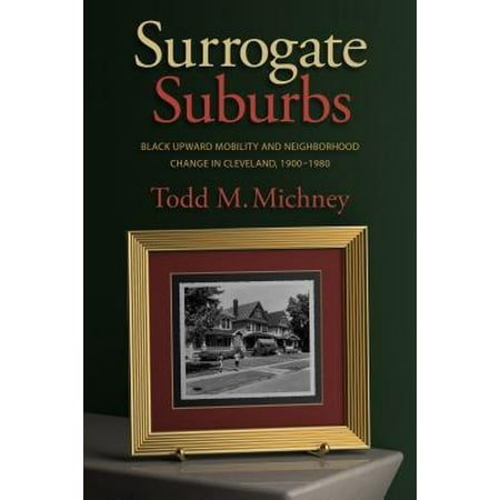 Surrogate Suburbs : Black Upward Mobility and Neighborhood Change in Cleveland, (Best Suburbs Of Cleveland Ohio)