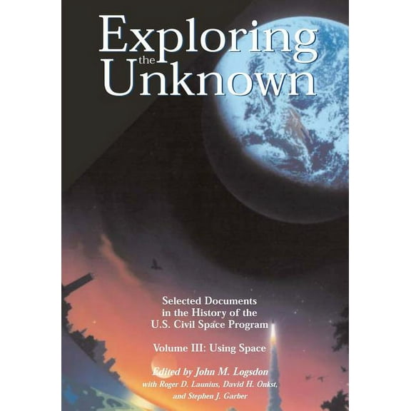 Exploring the Unknown - Selected Documents in the History of the U.S. Civil Space Program Volume III : Using Space (Paperback)