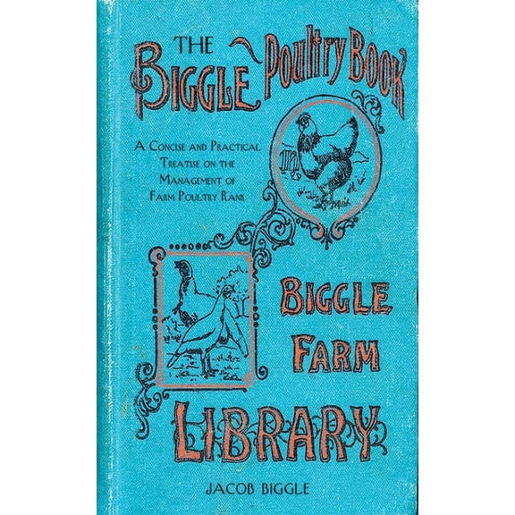 The Biggle Poultry Book : A Concise and Practical Treatise on the Management of Farm Poultry (Hardcover)
