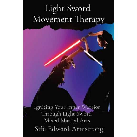 Light Sword Movement Therapy: Igniting Your Inner Warrior Through Light Sword Mixed Martial Arts, (Paperback)