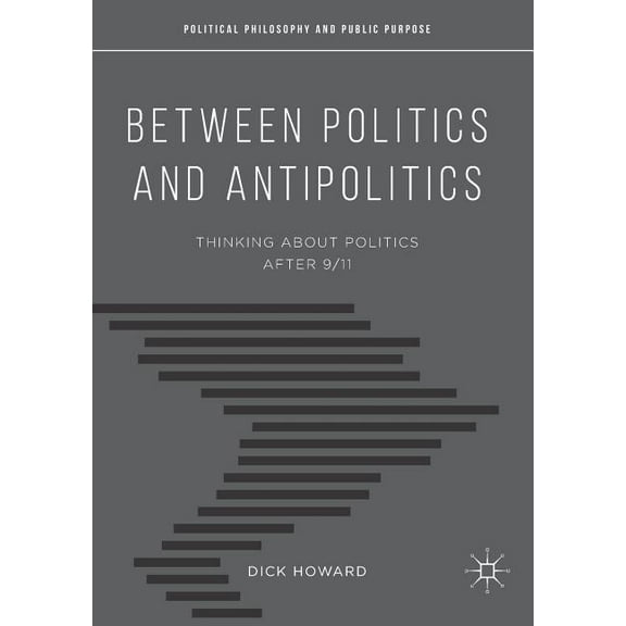 Political Philosophy and Public Purpose Between Politics and Antipolitics: Thinking about Politics After 9/11, (Paperback)