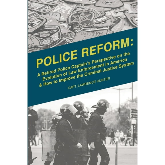 Police Reform: A Retired Police Captain's Perspective on the Evolution of Law Enforcement in America & How to Improve th, (Paperback)