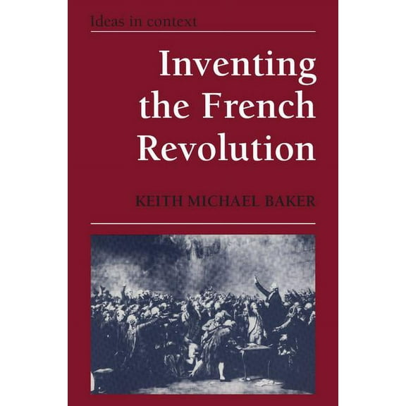 Ideas in Context Inventing the French Revolution: Essays on French Political Culture in the Eighteenth Century, Book 16, (Paperback)
