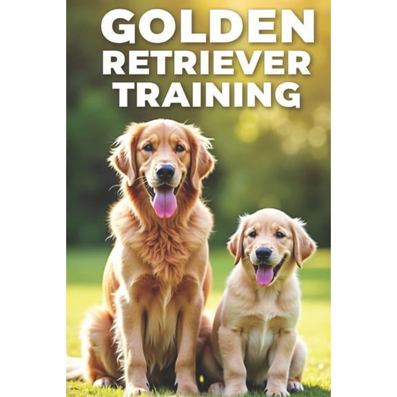 Golden Retriever Training: Step-by-step guide to learning basic and advanced commands, (Paperback)