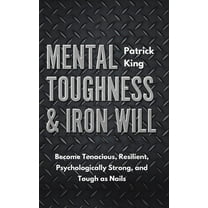 Mental Toughness & Iron Will: Become Tenacious, Resilient, Psychologically Strong, and Tough as Nails, (Paperback)
