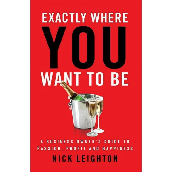 Exactly Where You Want To Be: A Business Owner's Guide to Passion, Profit and Happiness, (Paperback)