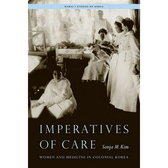 Hawai'i Studies on Korea: Imperatives of Care: Women and Medicine in Colonial Korea (Paperback)