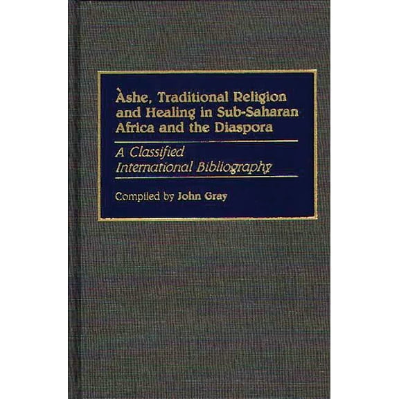 Bibliographies and Indexes in Afro-Ameri Ashe, Traditional Religion and Healing in Sub-Saharan Africa and the Diaspora:: A Classified International Bibliography, Book 24, (Hardcover)