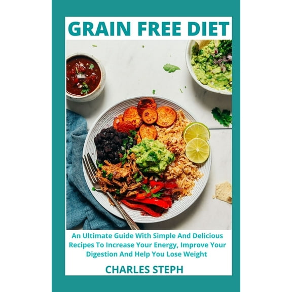 Grain Free Diet: An Ultimate Guide With Simple And Delicious Recipes To Increase Your Energy, Improve Your Digestion And Help You Lose Weight (Paperback)