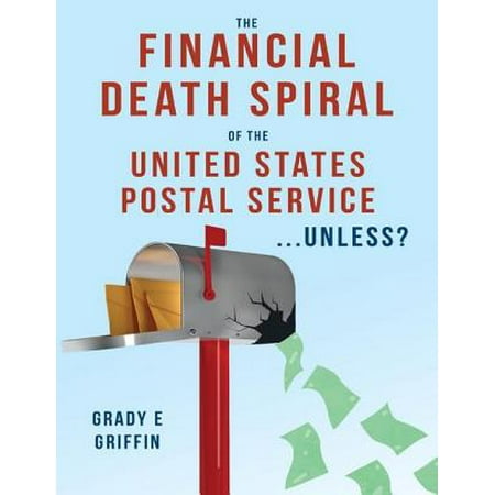 The Financial Death Spiral of the United States Postal Service ...Unless? -