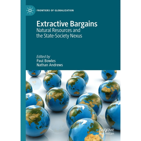 Frontiers of Globalization Extractive Bargains: Natural Resources and the State-Society Nexus, (Hardcover)