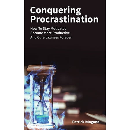 Conquering Procrastination : How To Stay Motivated, Become More Productive And Cure Laziness Forever (Hardcover)