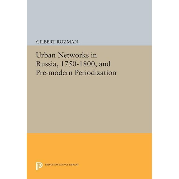 Princeton Legacy Library Urban Networks in Russia, 1750-1800, and Pre-Modern Periodization, Book 1627, (Paperback)