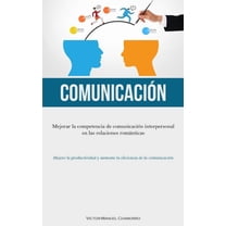 ComunicaciÃ³n: Mejorar la competencia de comunicaciÃ³n interpersonal en las relaciones romÃ¡nticas (Mejore la productividad, (Paperback)