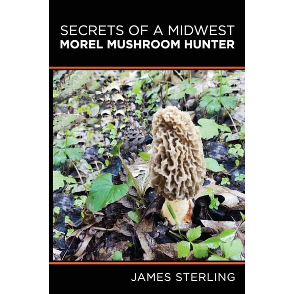 Morel Mushroom Hunting Guidebooks Secrets of a Midwest Morel Mushroom Hunter, (Paperback)