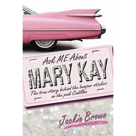 Ask Me about Mary Kay : The True Story Behind the Bumper Sticker on the Pink