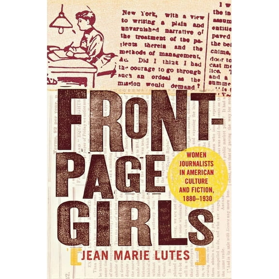 Front-Page Girls: Women Journalists in American Culture and Fiction, 1880-1930, (Hardcover)