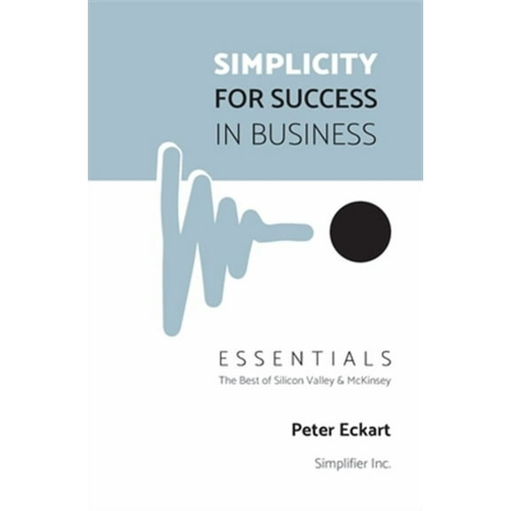 Simplicity for Success in Business - Essentials: The Best of Silicon Valley and McKinsey