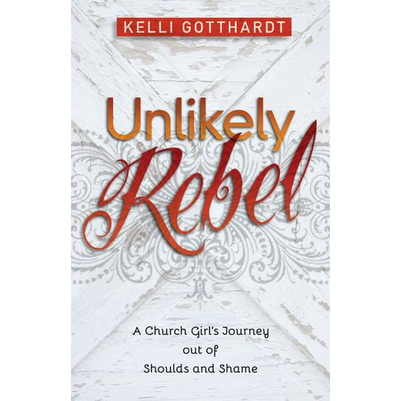 Unlikely Rebel: A Church Girl's Journey Out of Shoulds and Shame (Paperback)