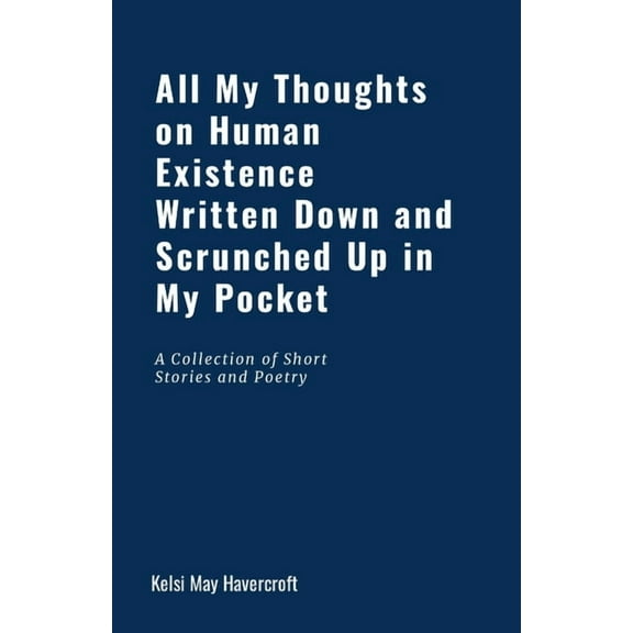 All My Thoughts on Human Existence Written Down and Scrunched Up in My Pocket, (Paperback)