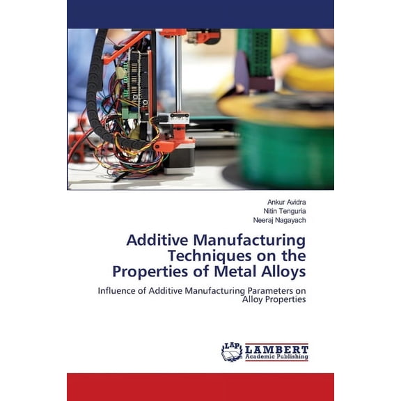 Additive Manufacturing Techniques on the Properties of Metal Alloys, (Paperback)
