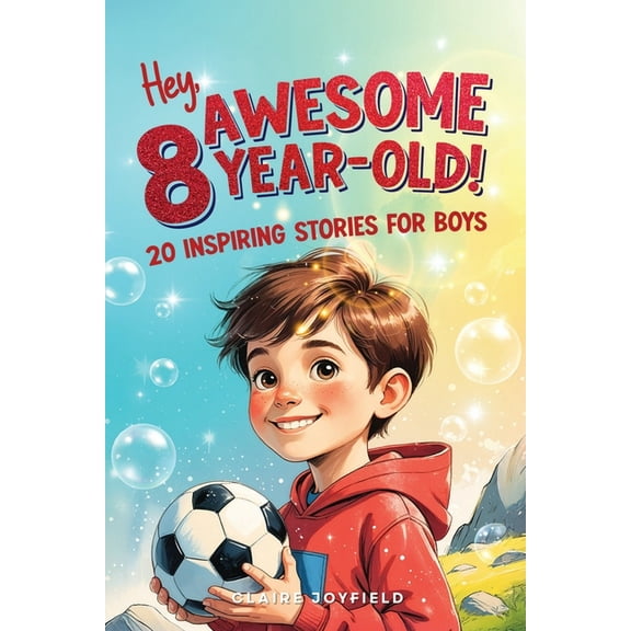 Hey Awesome 8-Year-Old! 20 Inspiring Stories for Boys: Inspiring Tales of Bravery, Friendship, Adventure, and Believing , (Paperback)