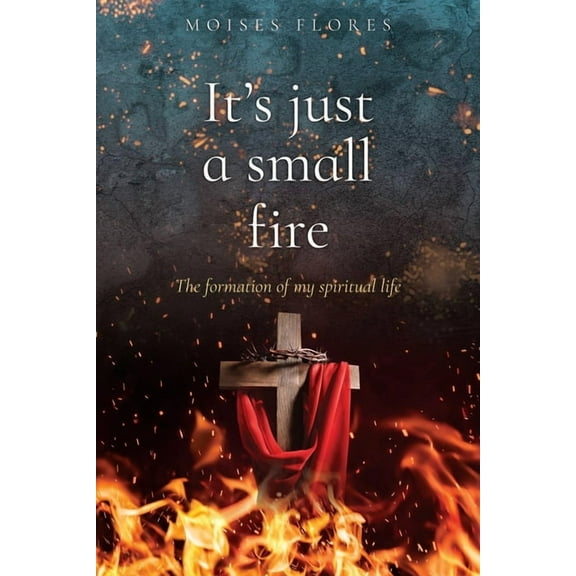It's just a small fire: The formation of my spiritual life, (Paperback)