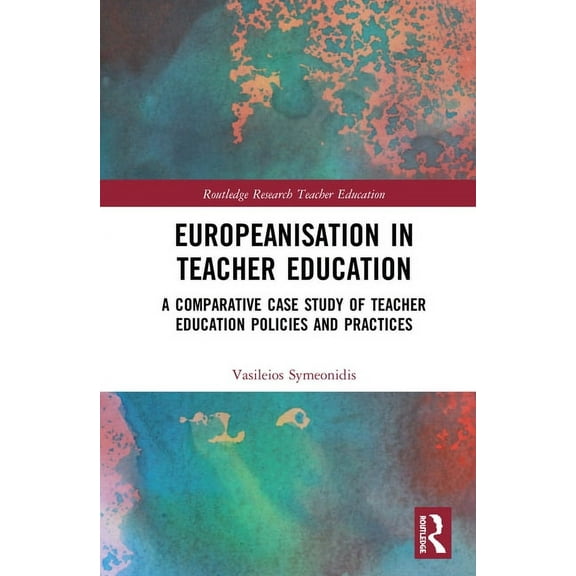 Routledge Research in Teacher Education Europeanisation in Teacher Education: A Comparative Case Study of Teacher Education Policies and Practices, (Hardcover)