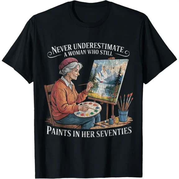 Never Underestimate A Woman Who Still Paints In Her Seventie T-Shirt