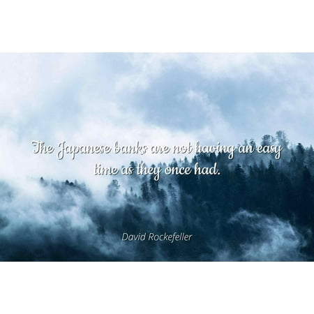 David Rockefeller - The Japanese banks are not having an easy time as they once had - Famous Quotes Laminated POSTER PRINT