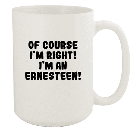 

Of Course I m Right! I m An Ernesteen! - Ceramic 15oz White Mug White