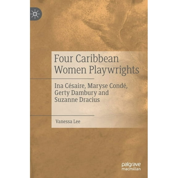 Four Caribbean Women Playwrights: Ina CÃ©saire, Maryse CondÃ©, Gerty Dambury and Suzanne Dracius, (Hardcover)