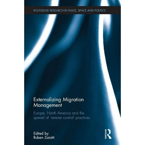 Routledge Research in Place, Space and P Externalizing Migration Management: Europe, North America and the spread of 'remote control' practices, (Hardcover)
