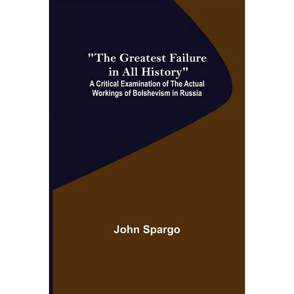 The Greatest Failure in All History; A Critical Examination of the Actual Workings of Bolshevism in Russia, (Paperback)