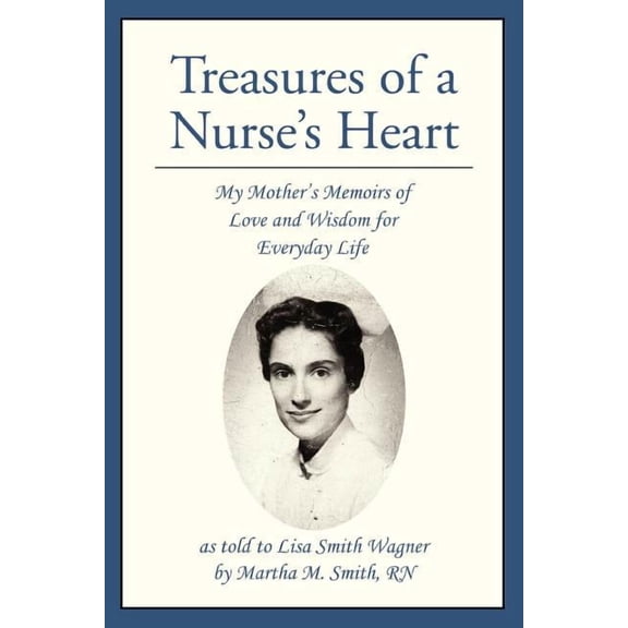 Treasures of a Nurse's Heart: My Mother's Memoirs of Love and Wisdom for Everyday Life, (Paperback)