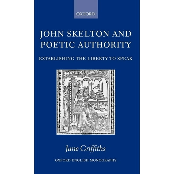 Oxford English Monographs John Skelton and Poetic Authority: Defining the Liberty to Speak, (Hardcover)