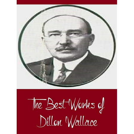 The Best Works of Dillon Wallace (Best Works Including Left on the Labrador, The Gaunt Gray Wolf, The Long Labrador Trail, The Lure of the Labrador Wild, And More) -
