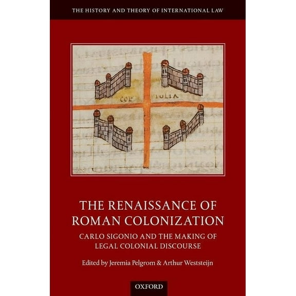 History and Theory of International Law The Renaissance of Roman Colonization: Carlo Sigonio and the Making of Legal Colonial Discourse, (Hardcover)